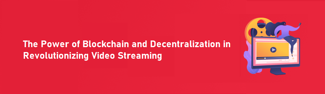 The Power of Blockchain and Decentralization in Revolutionizing Video Streaming